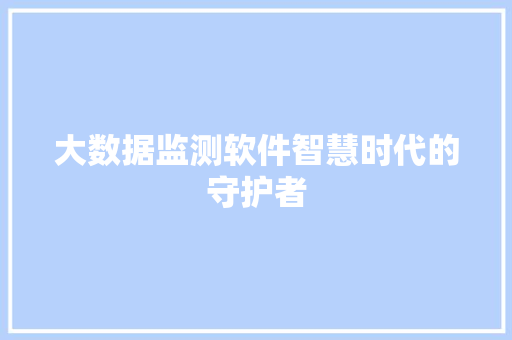 大数据监测软件智慧时代的守护者