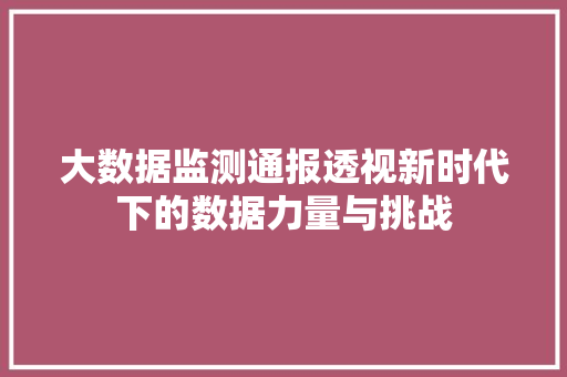 大数据监测通报透视新时代下的数据力量与挑战