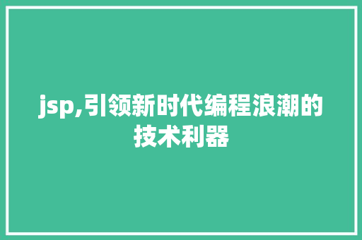 jsp,引领新时代编程浪潮的技术利器