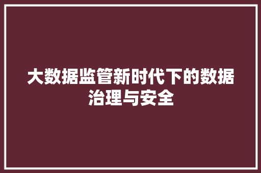 大数据监管新时代下的数据治理与安全