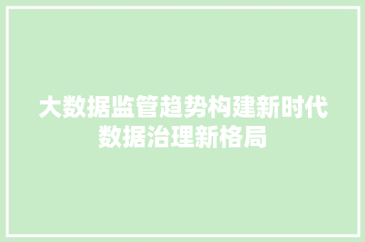 大数据监管趋势构建新时代数据治理新格局