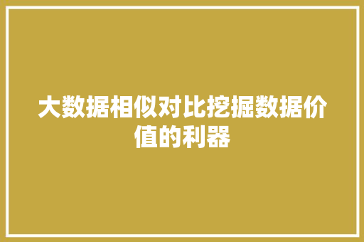 大数据相似对比挖掘数据价值的利器