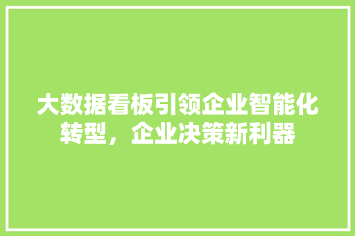 大数据看板引领企业智能化转型，企业决策新利器