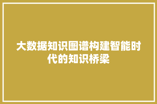 大数据知识图谱构建智能时代的知识桥梁