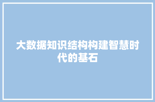 大数据知识结构构建智慧时代的基石