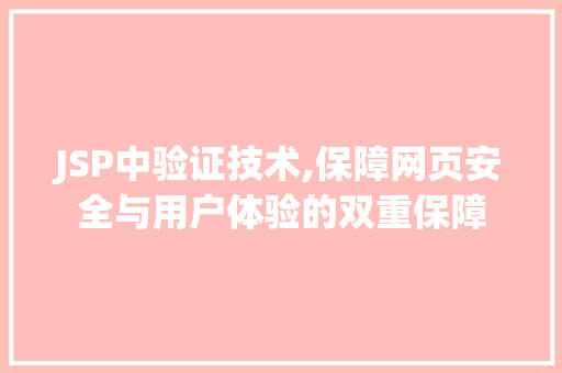 JSP中验证技术,保障网页安全与用户体验的双重保障
