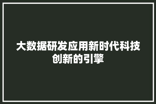 大数据研发应用新时代科技创新的引擎