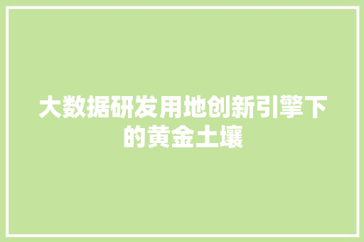 大数据研发用地创新引擎下的黄金土壤