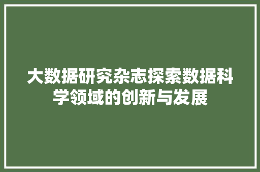 大数据研究杂志探索数据科学领域的创新与发展