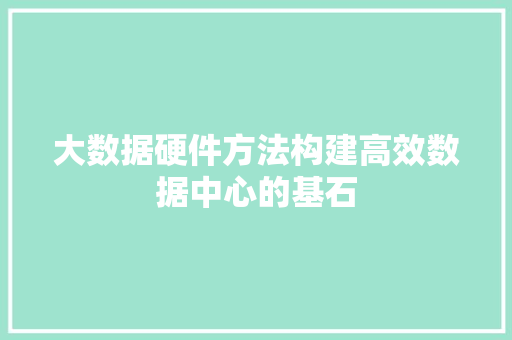 大数据硬件方法构建高效数据中心的基石