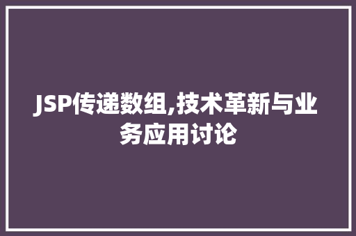 JSP传递数组,技术革新与业务应用讨论