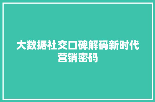 大数据社交口碑解码新时代营销密码