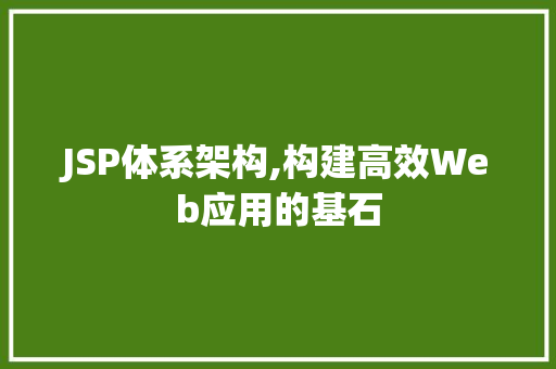 JSP体系架构,构建高效Web应用的基石 项目报告