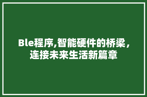 Ble程序,智能硬件的桥梁，连接未来生活新篇章