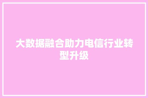 大数据融合助力电信行业转型升级