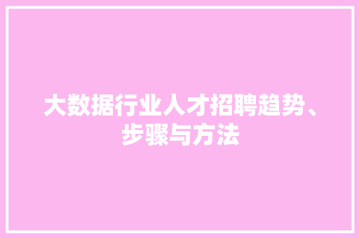 大数据行业人才招聘趋势、步骤与方法