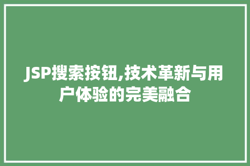 JSP搜索按钮,技术革新与用户体验的完美融合