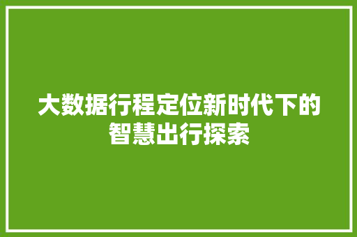 大数据行程定位新时代下的智慧出行探索
