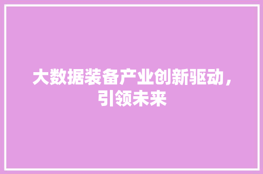 大数据装备产业创新驱动，引领未来