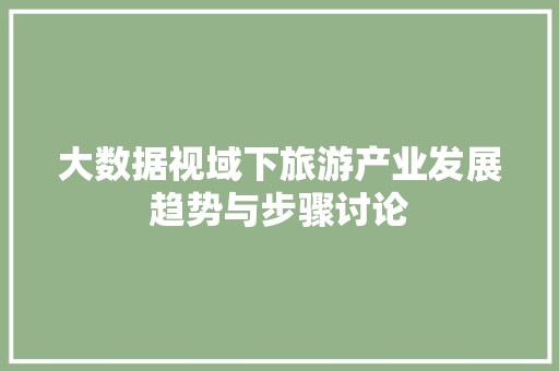 大数据视域下旅游产业发展趋势与步骤讨论