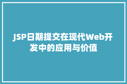 JSP日期提交在现代Web开发中的应用与价值