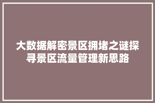 大数据解密景区拥堵之谜探寻景区流量管理新思路