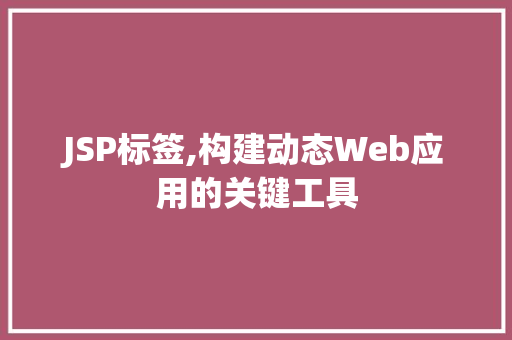 JSP标签,构建动态Web应用的关键工具 市场营销范文