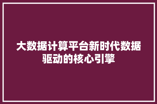 大数据计算平台新时代数据驱动的核心引擎