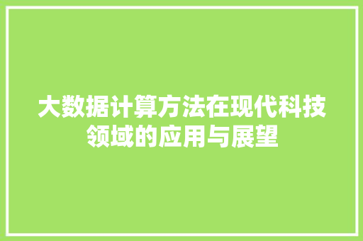 大数据计算方法在现代科技领域的应用与展望