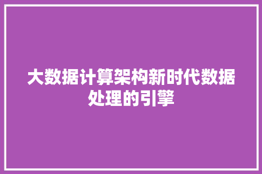 大数据计算架构新时代数据处理的引擎