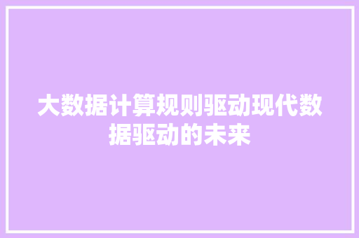 大数据计算规则驱动现代数据驱动的未来