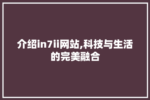 介绍in7ii网站,科技与生活的完美融合