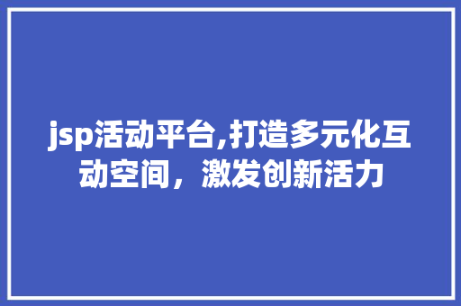 jsp活动平台,打造多元化互动空间，激发创新活力 MySQL