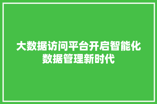 大数据访问平台开启智能化数据管理新时代