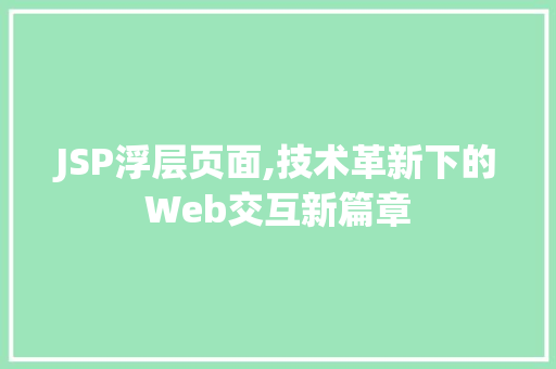 JSP浮层页面,技术革新下的Web交互新篇章 响应式设计