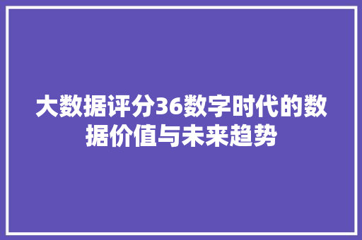 大数据评分36数字时代的数据价值与未来趋势