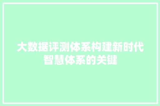大数据评测体系构建新时代智慧体系的关键