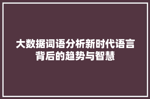 大数据词语分析新时代语言背后的趋势与智慧