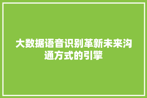 大数据语音识别革新未来沟通方式的引擎