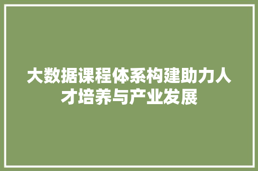 大数据课程体系构建助力人才培养与产业发展
