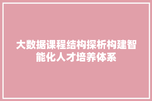 大数据课程结构探析构建智能化人才培养体系