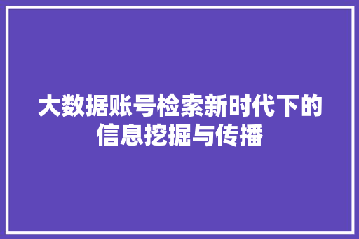 大数据账号检索新时代下的信息挖掘与传播