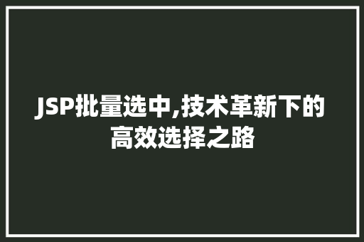 JSP批量选中,技术革新下的高效选择之路