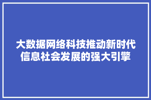 大数据网络科技推动新时代信息社会发展的强大引擎