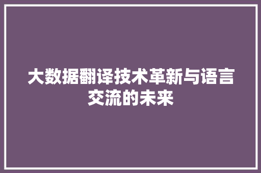 大数据翻译技术革新与语言交流的未来