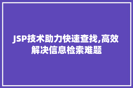 JSP技术助力快速查找,高效解决信息检索难题 前端技术