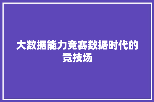 大数据能力竞赛数据时代的竞技场