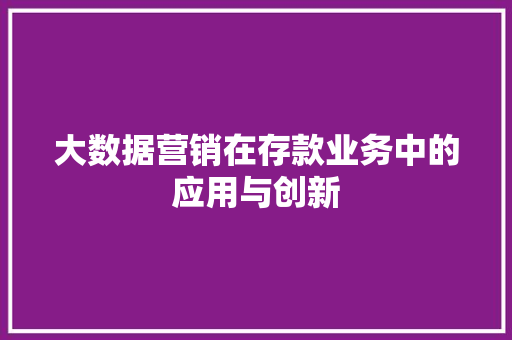大数据营销在存款业务中的应用与创新