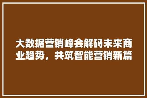 大数据营销峰会解码未来商业趋势，共筑智能营销新篇章