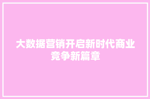 大数据营销开启新时代商业竞争新篇章